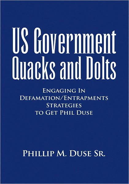 US Government Quacks and Dolts: Engaging In Defamation/Entrapments Strategies to Get Phil Duse