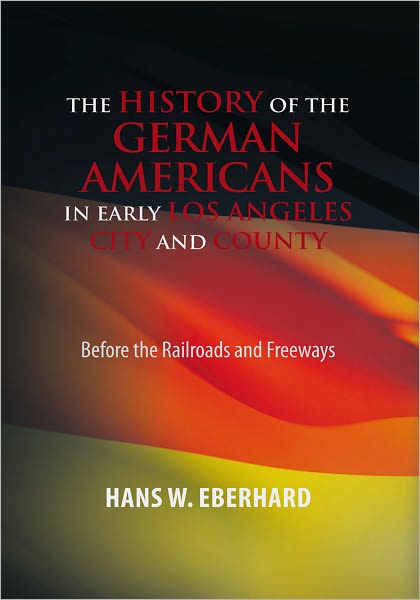 The History of the German Americans In Early Los Angeles City and County: Before the Railroads and Freeways