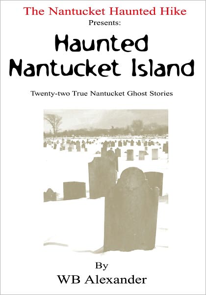 The Nantucket Haunted Hike Presents: Haunted Nantucket Island Twenty-Two True Nantucket Ghost Stories: Twenty-Two True Nantucket Ghost Stories