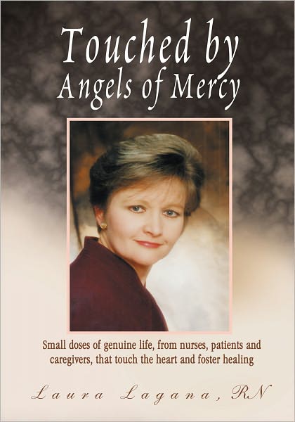 Touched by Angels of Mercy: Small Doses of Genuine Life, From Nurses, Patients and Caregivers