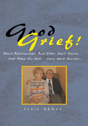 Good Grief!: About Relationships. And Other Short Stories That Make You Wish They Were Shorter