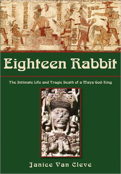 Eighteen Rabbit: The Intimate Life and Tragic Death of a Maya God-King