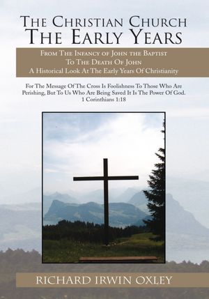 The Christian Church The Early Years: From The Infancy of John the Baptist To The Death Of John