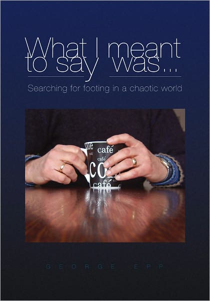 What I meant to say was ... Searching for footing in a chaotic world.: Searching for footing in a chaotic world.