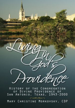 Living in God's Providence: History of the Congregation of Divine Providence of San Antonio, Texas, 1943-2000: History of the Congregation of Divine Providence of San Antonio, Texas 1943-2000