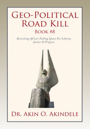 Geo-Political Road Kill Book #8: Revisiting Africa's Failing Quest For Liberty, Justice & Progress