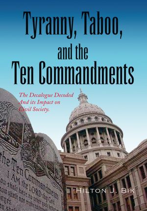 Tyranny, Taboo, and the Ten Commandments: The Decalogue Decoded And its Impact on Civil Society.