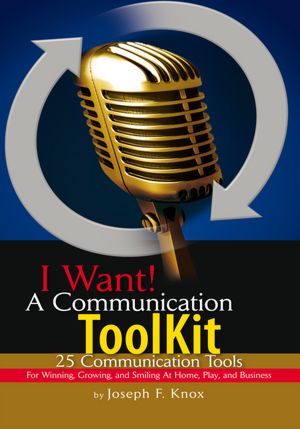 I Want! A Communication ToolKit: 25 Communication Tools - For Winning, Growing, and Smiling At Home, Play, and Business
