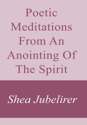 Poetic Meditations From An Anointing Of The Spirit