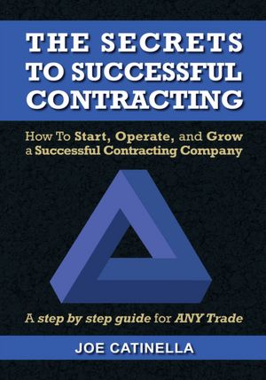 The Secrets to Successful Contracting: How to Start, Operate, and Grow a Successful Contracting Company