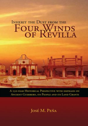 Inherit the Dust from the Four Winds of Revilla: A 250-Year Historical Perspective with Emphasis on Ancient Guerrero, its People and Its Land Grants