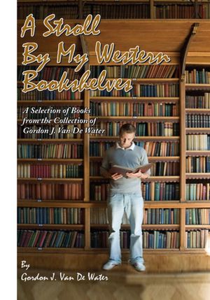 A Stroll By My Western Bookshelves: A Selection of Books from the Collection of Gordon J. Van De Water