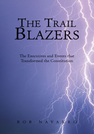 The Trail Blazers: The Executives and Events that Transformed the Constitution