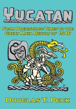 THE YUCATAN-FROM PREHISTORIC TIMES TO THE GREAT MAYA REVOLT: A NARRATIVE HISTORY OF THE ORIGIN OF MAYA CIVILIZATION AND THE EPIC ENCOUNTER WITH SPANISH CONQUEST