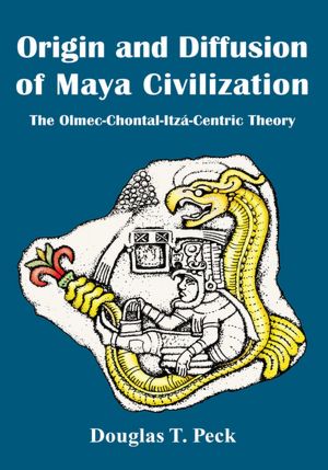 Origin and Diffusion of Maya Civilization: The Olmec-Chontal-Itzá-Centric Theory