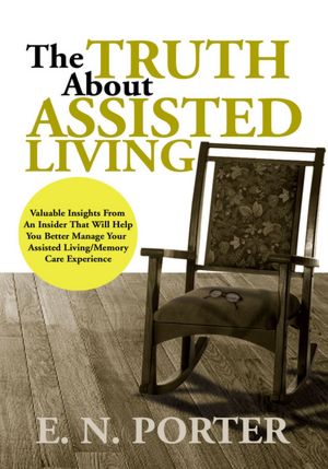 The Truth about Assisted Living: Or Make Other Arrangements, 'Cause I'm Not Going!