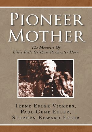 Pioneer Mother: The Memoirs Of Lillie Belle Grisham Parmenter Horn