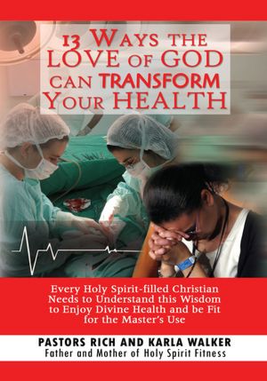 13 Ways the Love of God Can Transform Your Health: Every Holy Spirit-filled Christian Needs to Understand This Wisdom to Enjoy Divine Health and Be Fit for the Master's Use
