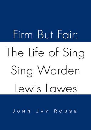 Firm But Fair: The Life of Sing Sing Warden Lewis Lawes