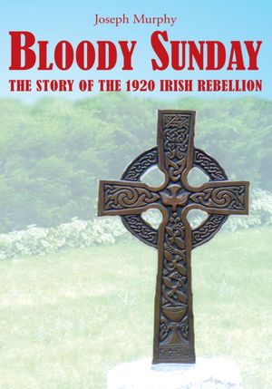 BLOODY SUNDAY: THE STORY OF THE 1920 IRISH REBELLION