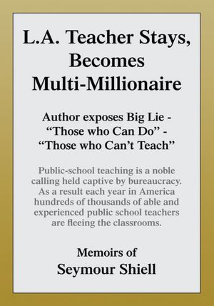 L.A. Teacher Stays, Becomes Multi-Millionaire: Author Exposes Big Lie - "Those who Can Do" - "Those who Can't Teach". Public-school teaching is a noble calling held captive by bureaucracy as a result each year in America hundreds of thousands of able and