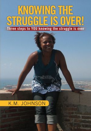 KNOWING THE STRUGGLE IS OVER!: Three steps to YOU knowing the struggle is over