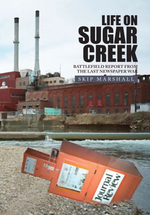 LIFE ON SUGAR CREEK: Battlefield Report from the Last Newspaper War: Battlefield Report from the last newspaper war