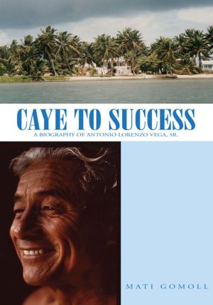 Caye to Success: A Biography of Antonio Lorenzo Vega, Sr.