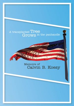 A Transplanted Tree Grows in the Panhandle: Memoirs of Calvin B. Koesy