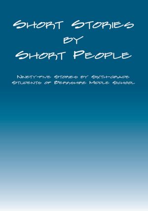 Short Stories by Short People: Ninety-five Stories by by Sixth-grade Students of Berkshire Middle School