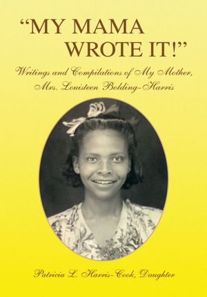 "MY MAMA WROTE IT!": Writings and Compilations of My Mother, Mrs. Louisteen Bolding-Harris