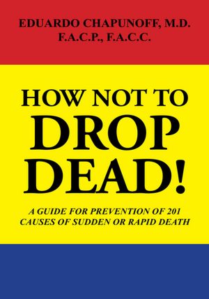HOW NOT TO DROP DEAD!: A GUIDE FOR PREVENTION OF 201 CAUSES OF SUDDEN OR RAPID DEATH