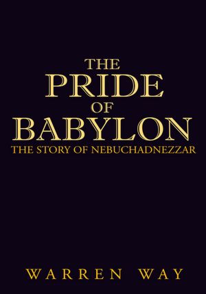 The Pride of Babylon: The Story of Nebuchadnezzar