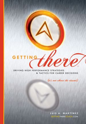 Getting There: Driving High Performance Strategies and Tactics for Career Decisions (It's not about the résumé)