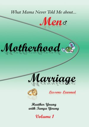 What Mama Never Told Me: about...Men, Motherhood and Marriage - Lessons Learned