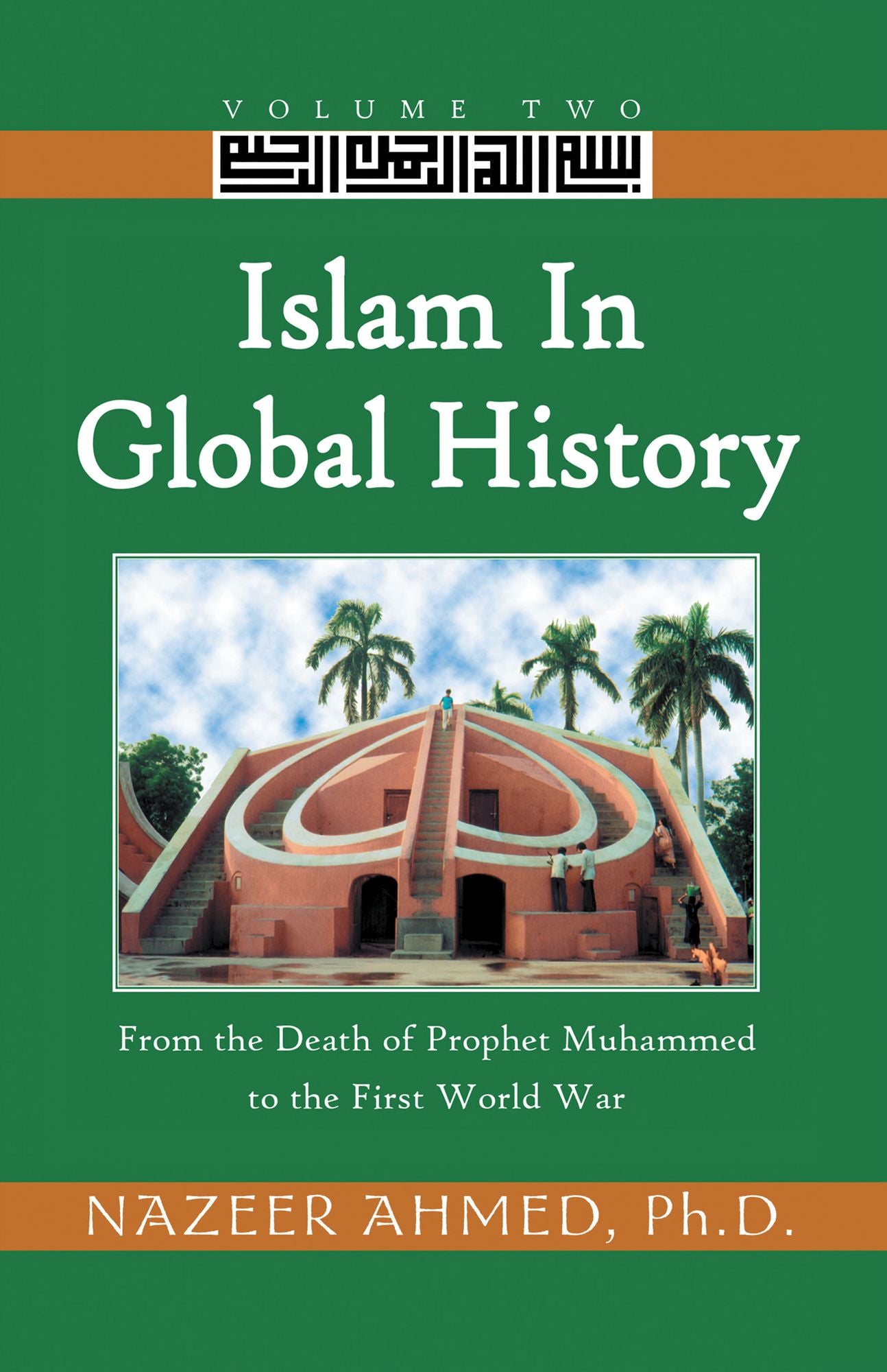 Islam in Global History: Volume Two: From the Death of Prophet Muhammed to the First World War