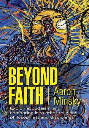 Beyond Faith: Exploring Judaism and comparing it to other religions, philosophies, and disciplines