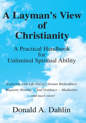 A Layman's View of Christianity: A Practical Handbook for Unlimited Spiritual Ability