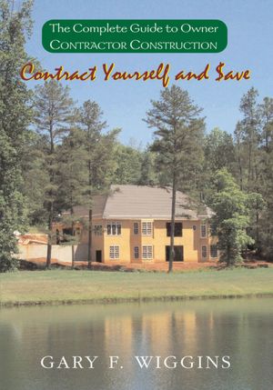 Contract Yourself and $ave: The Complete Guide to Owner Contractor Construction