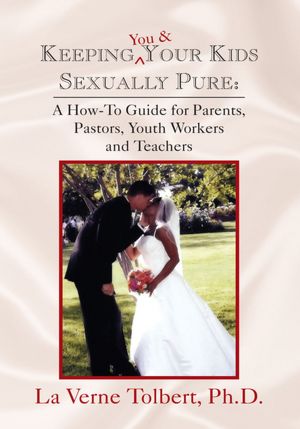 Keeping You & Your Kids Sexually Pure: A How-To Guide for Parents, Pastors, Youth Workers and Teachers