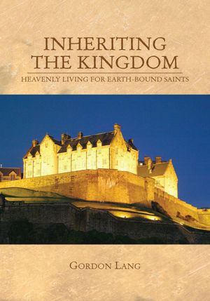 INHERITING THE KINGDOM: HEAVENLY LIVING FOR EARTH-BOUND SAINTS