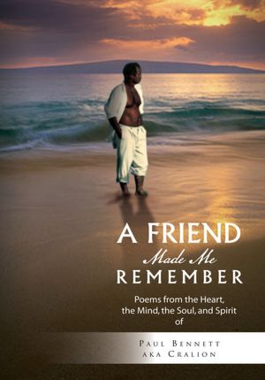 A FRIEND MADE ME REMEMBER: Poems from the Heart, the Mind, the Soul, and Spirit of