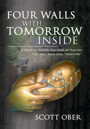Four Walls With Tomorrow Inside: A Book to Honor Teachers by Placing the "Pal" Back into "Principal"
