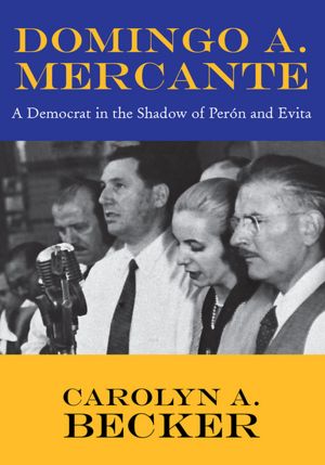 Domingo A. Mercante: A Democrat in the Shadow of Perón and Evita