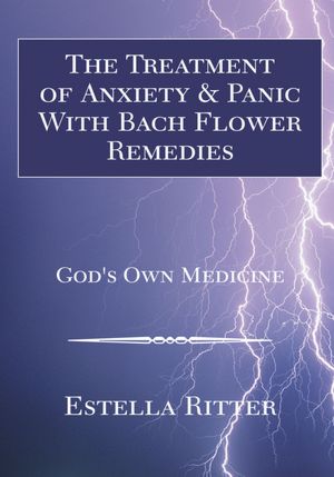 The Treatment of Anxiety & Panic With Bach Flower Remedies: God's Own Medicine
