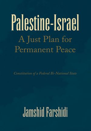 Palestine-Israel A Just Plan for Permanent Peace: Constitution of a Federal Bi-National State