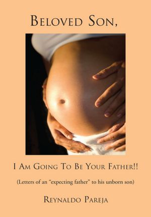 Beloved Son, I Am Going To Be Your Father !!: Letters of an "expecting father" to his unborn son