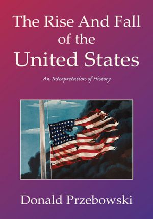 The Rise And Fall of the United States: An Interpretation of History