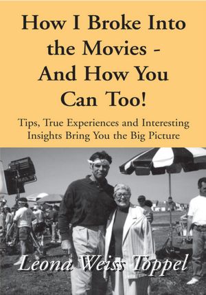 How I Broke Into the Movies - And How You Can Too!: Tips, True Experiences and Interesting Insights Bring You the Big Picture