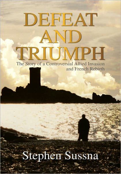 DEFEAT AND TRIUMPH: The Story of a Controversial Allied Invasion and French Rebirth
